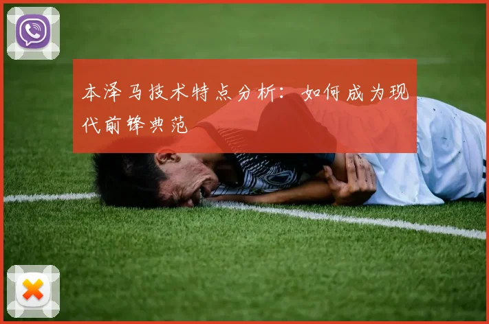 本泽马技术特点分析:如何成为现代前锋典范