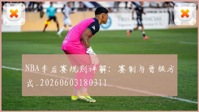 NBA季后赛规则详解：赛制与晋级方式_20260603180311