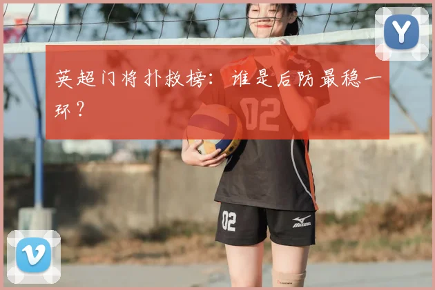 英超门将扑救榜：谁是后防最稳一环？