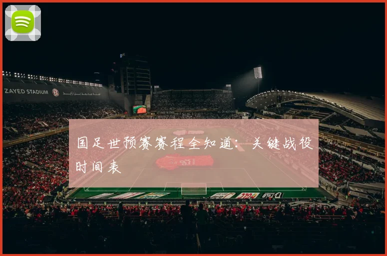 国足世预赛赛程全知道:关键战役时间表