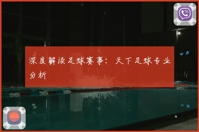 深度解读足球赛事：天下足球专业分析
