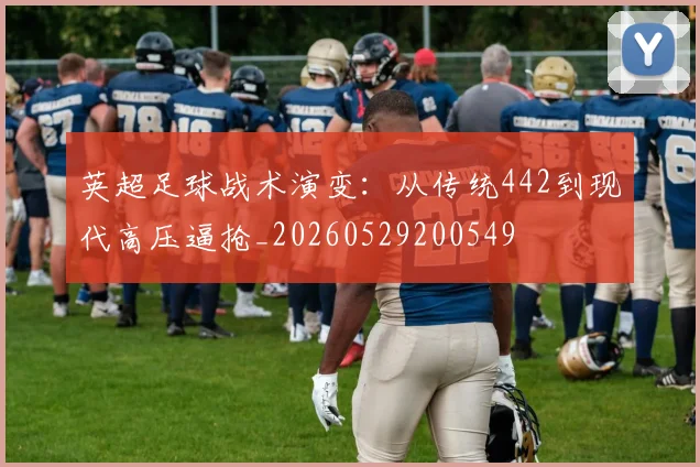 英超足球战术演变:从传统442到现代高压逼抢_20260529200549
