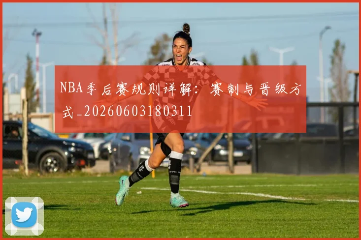 NBA季后赛规则详解:赛制与晋级方式_20260603180311